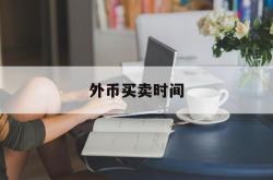 外币买卖时间(外币买入价是什么意思)