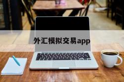 外汇模拟交易app(外汇模拟交易总结公司联系)