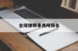 全球律师事务所排名(全球百强律师事务所排名)