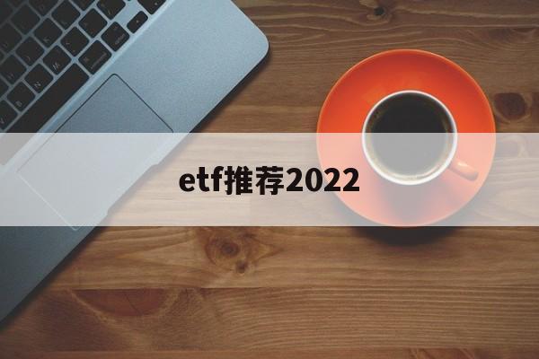 etf推荐2022(2021年etf推荐)