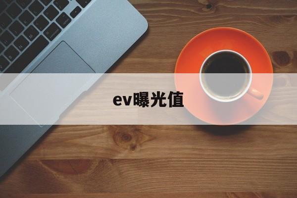 ev曝光值(ev曝光值表)