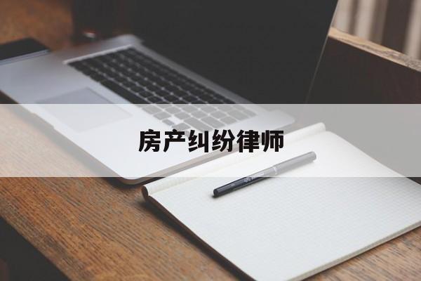 房产纠纷律师(房产纠纷律师热线)