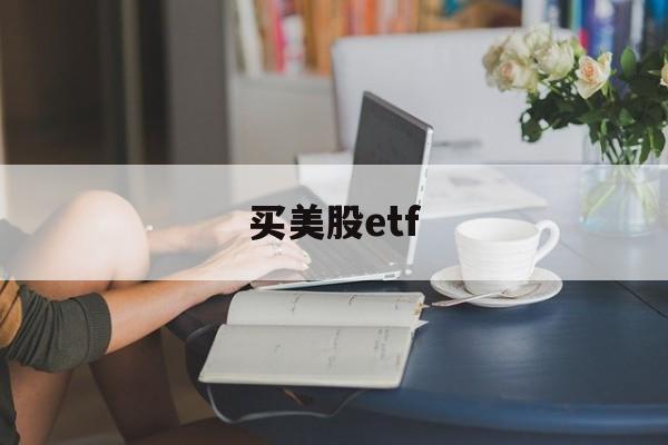 买美股etf(买美股etf手续费高吗)