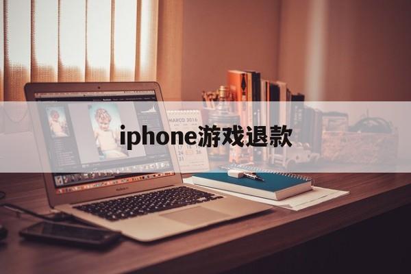 iphone游戏退款(iPhone游戏退款怎么跟客服说)